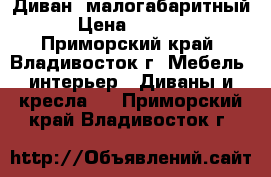 Диван  малогабаритный › Цена ­ 5 000 - Приморский край, Владивосток г. Мебель, интерьер » Диваны и кресла   . Приморский край,Владивосток г.